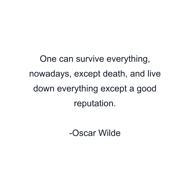 One can survive everything, nowadays, except death, and live down everything except a good reputation.