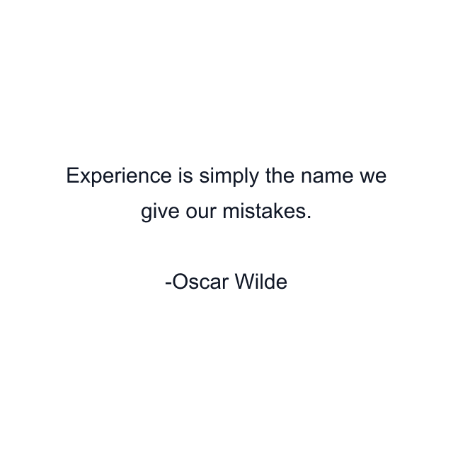 Experience is simply the name we give our mistakes.