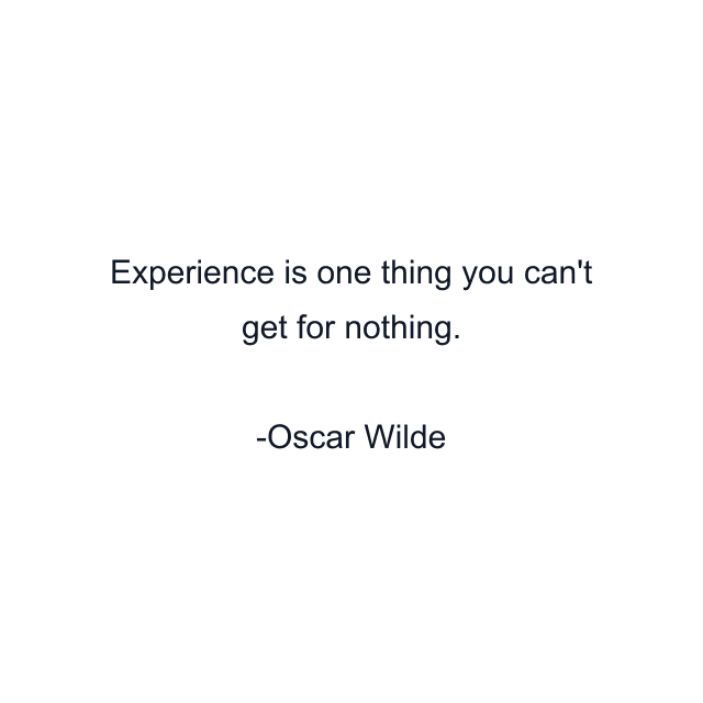 Experience is one thing you can't get for nothing.