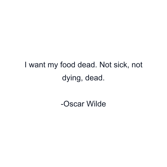 I want my food dead. Not sick, not dying, dead.