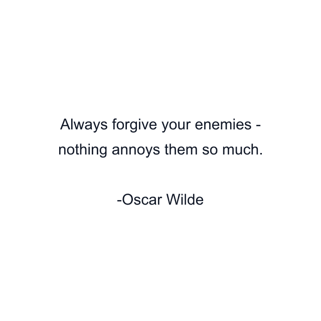 Always forgive your enemies - nothing annoys them so much.