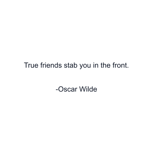 True friends stab you in the front.