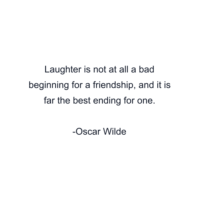 Laughter is not at all a bad beginning for a friendship, and it is far the best ending for one.