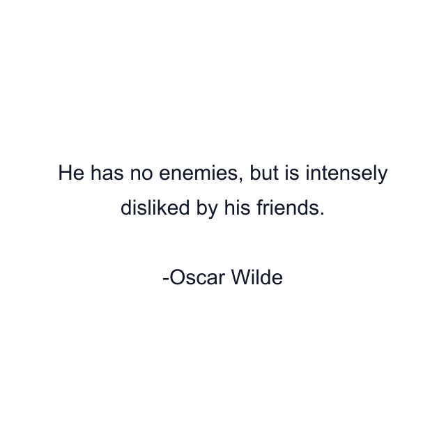 He has no enemies, but is intensely disliked by his friends.