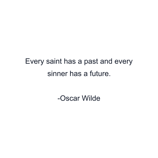 Every saint has a past and every sinner has a future.