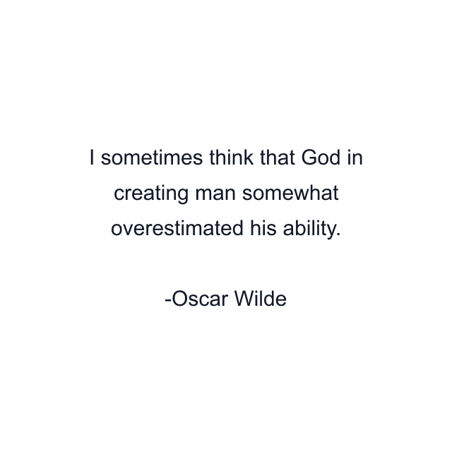 I sometimes think that God in creating man somewhat overestimated his ability.