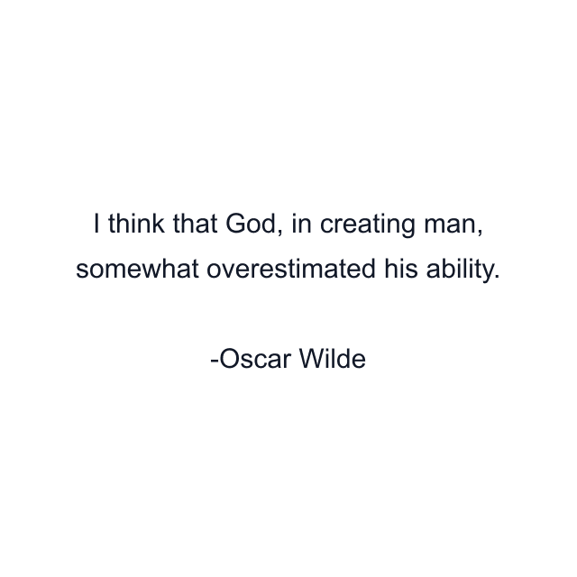 I think that God, in creating man, somewhat overestimated his ability.