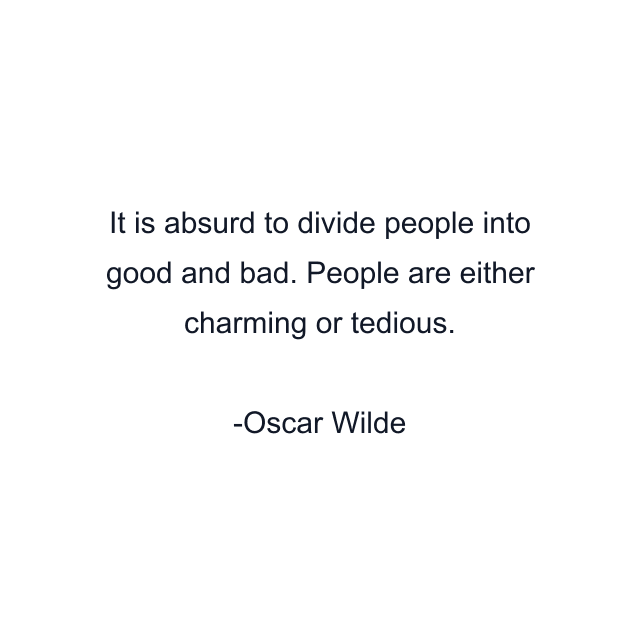 It is absurd to divide people into good and bad. People are either charming or tedious.