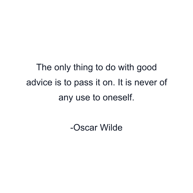 The only thing to do with good advice is to pass it on. It is never of any use to oneself.