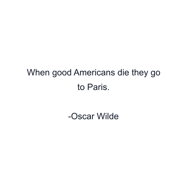 When good Americans die they go to Paris.