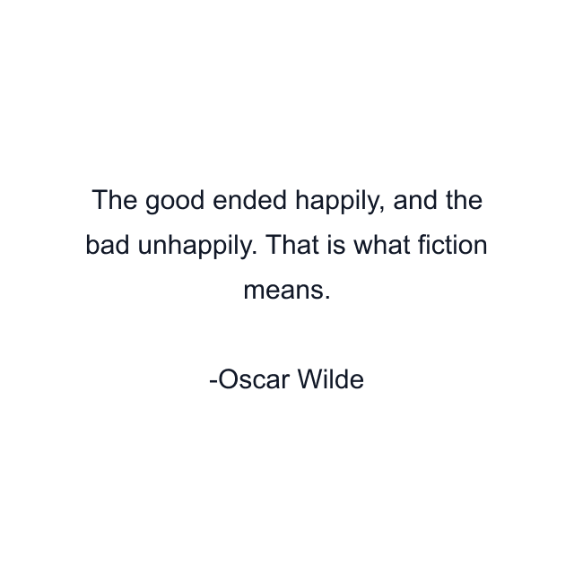 The good ended happily, and the bad unhappily. That is what fiction means.