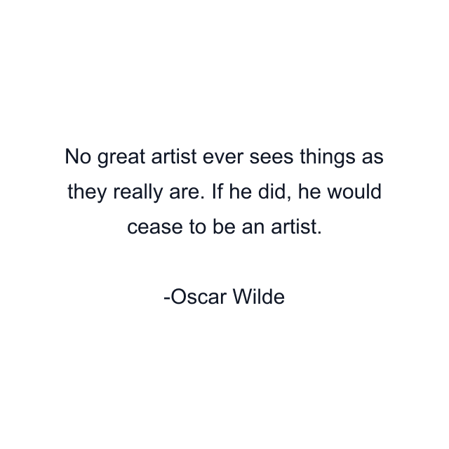 No great artist ever sees things as they really are. If he did, he would cease to be an artist.