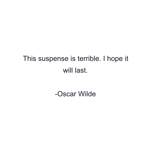 This suspense is terrible. I hope it will last.