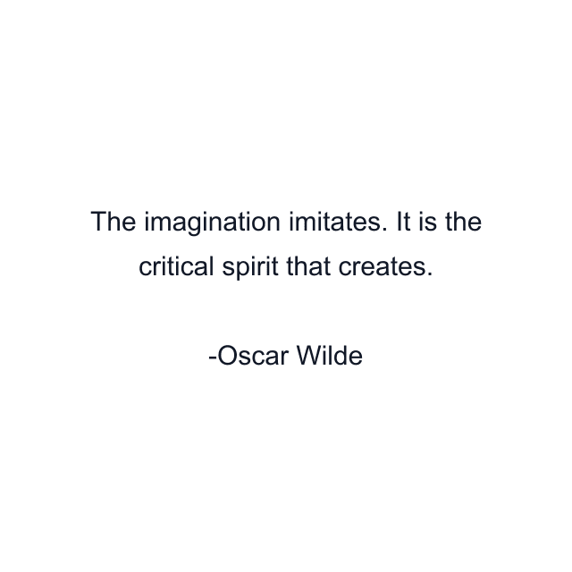 The imagination imitates. It is the critical spirit that creates.