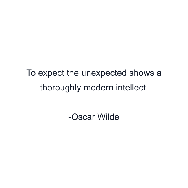 To expect the unexpected shows a thoroughly modern intellect.