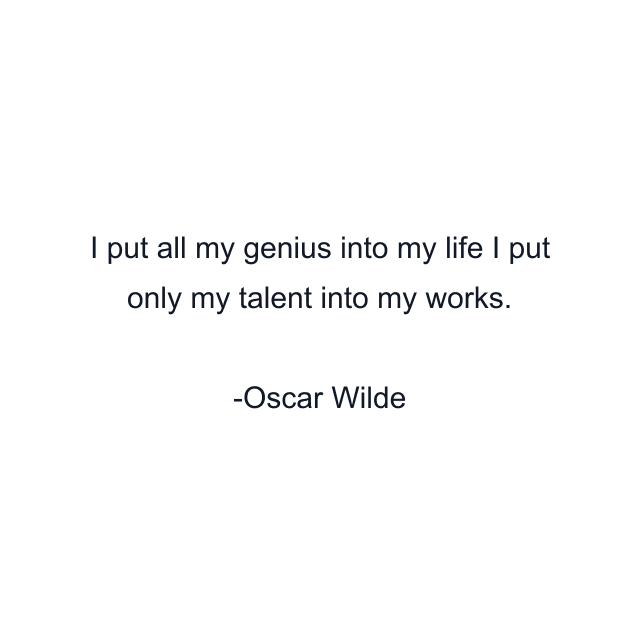 I put all my genius into my life I put only my talent into my works.