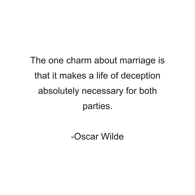 The one charm about marriage is that it makes a life of deception absolutely necessary for both parties.