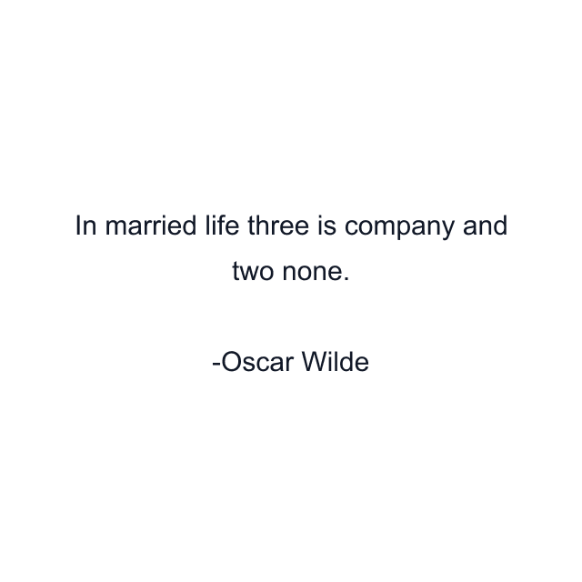 In married life three is company and two none.