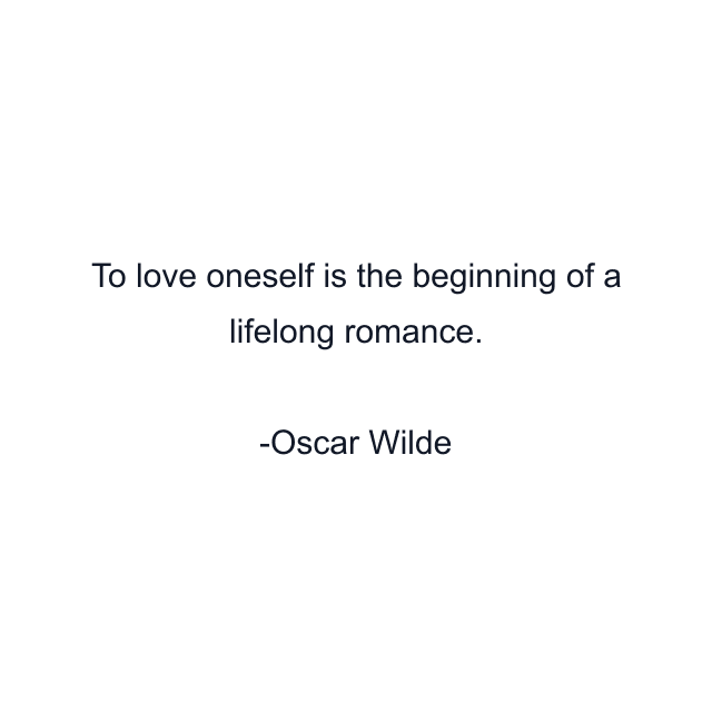 To love oneself is the beginning of a lifelong romance.