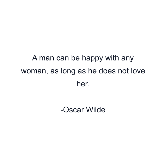 A man can be happy with any woman, as long as he does not love her.