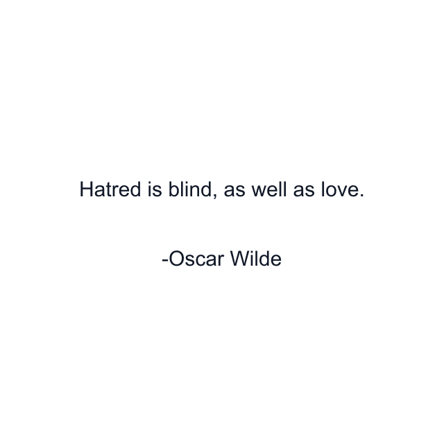 Hatred is blind, as well as love.