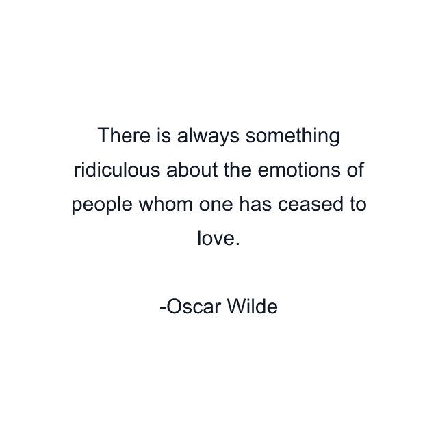 There is always something ridiculous about the emotions of people whom one has ceased to love.