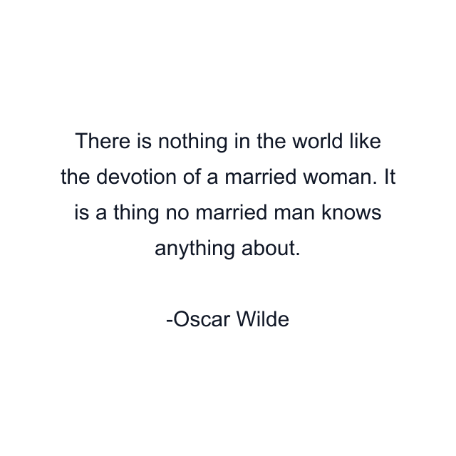 There is nothing in the world like the devotion of a married woman. It is a thing no married man knows anything about.