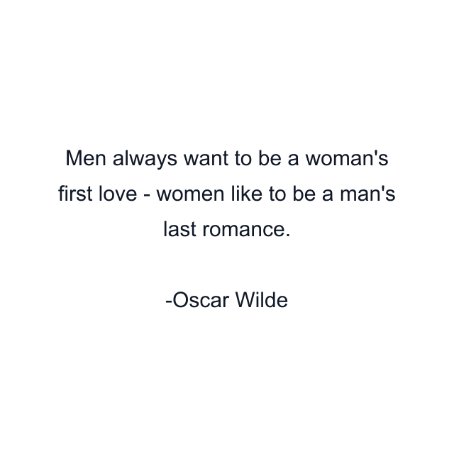 Men always want to be a woman's first love - women like to be a man's last romance.