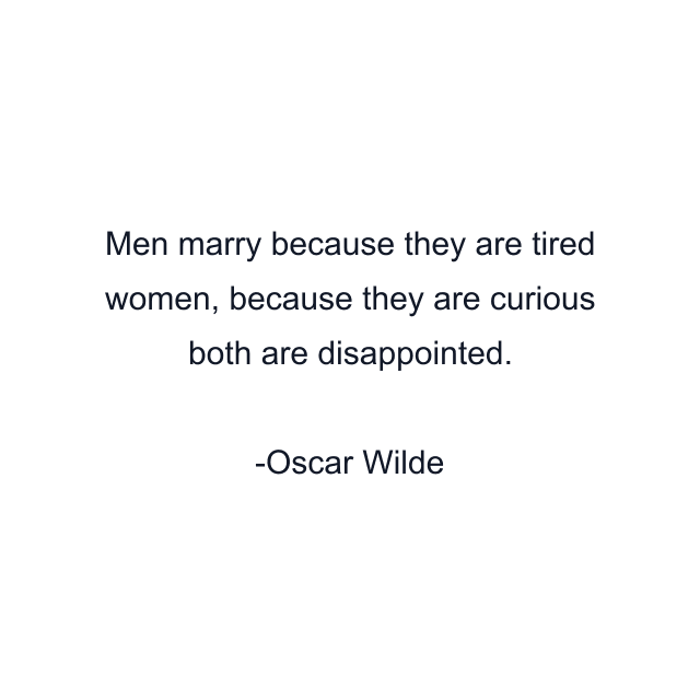 Men marry because they are tired women, because they are curious both are disappointed.