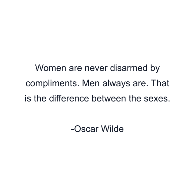 Women are never disarmed by compliments. Men always are. That is the difference between the sexes.