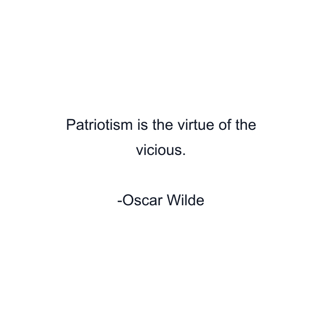 Patriotism is the virtue of the vicious.