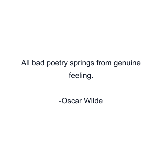 All bad poetry springs from genuine feeling.