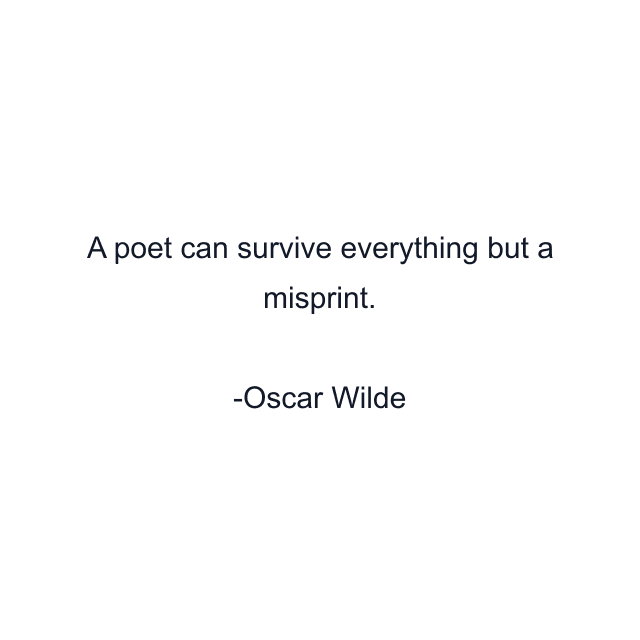 A poet can survive everything but a misprint.