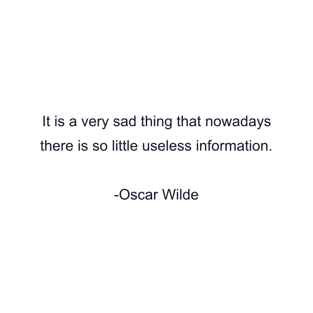 It is a very sad thing that nowadays there is so little useless information.