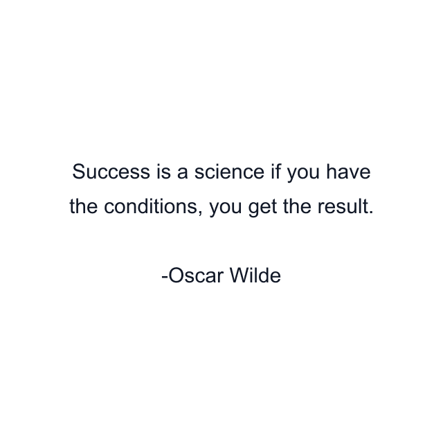 Success is a science if you have the conditions, you get the result.