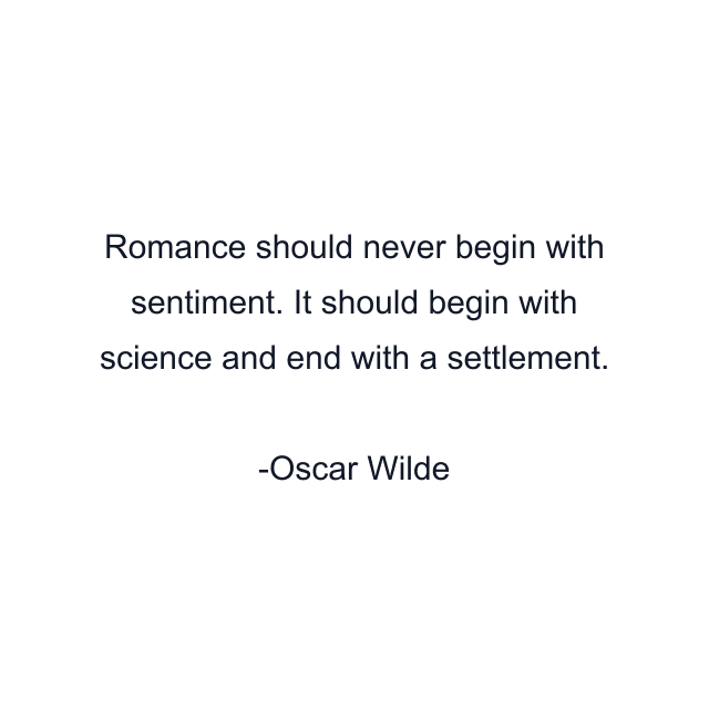 Romance should never begin with sentiment. It should begin with science and end with a settlement.