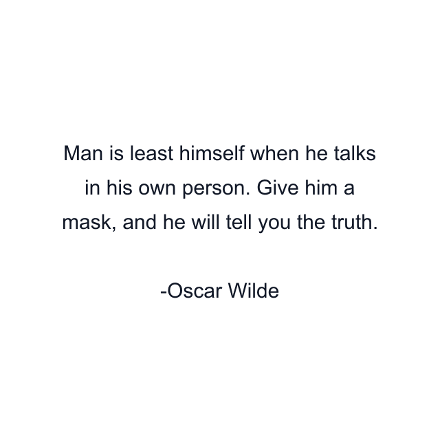 Man is least himself when he talks in his own person. Give him a mask, and he will tell you the truth.