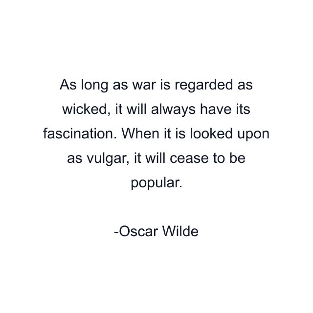 As long as war is regarded as wicked, it will always have its fascination. When it is looked upon as vulgar, it will cease to be popular.