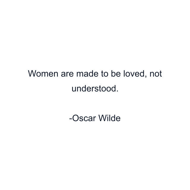 Women are made to be loved, not understood.