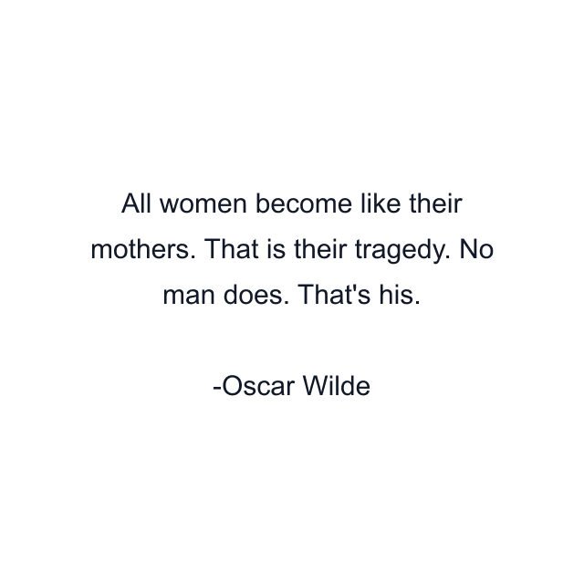 All women become like their mothers. That is their tragedy. No man does. That's his.