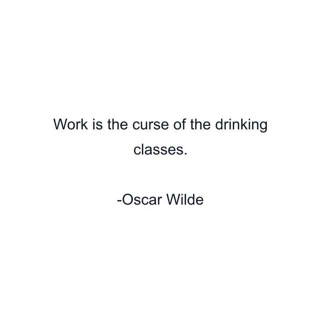 Work is the curse of the drinking classes.