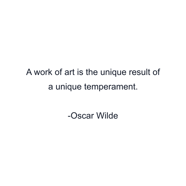 A work of art is the unique result of a unique temperament.