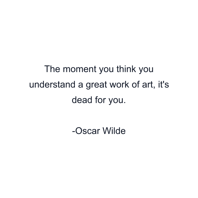 The moment you think you understand a great work of art, it's dead for you.