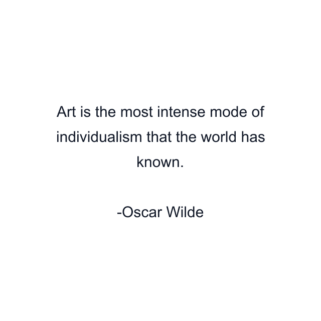 Art is the most intense mode of individualism that the world has known.