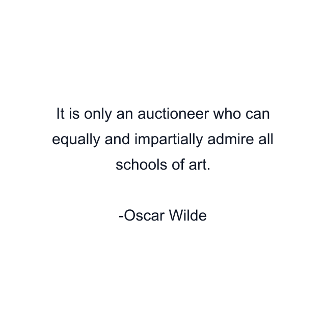 It is only an auctioneer who can equally and impartially admire all schools of art.