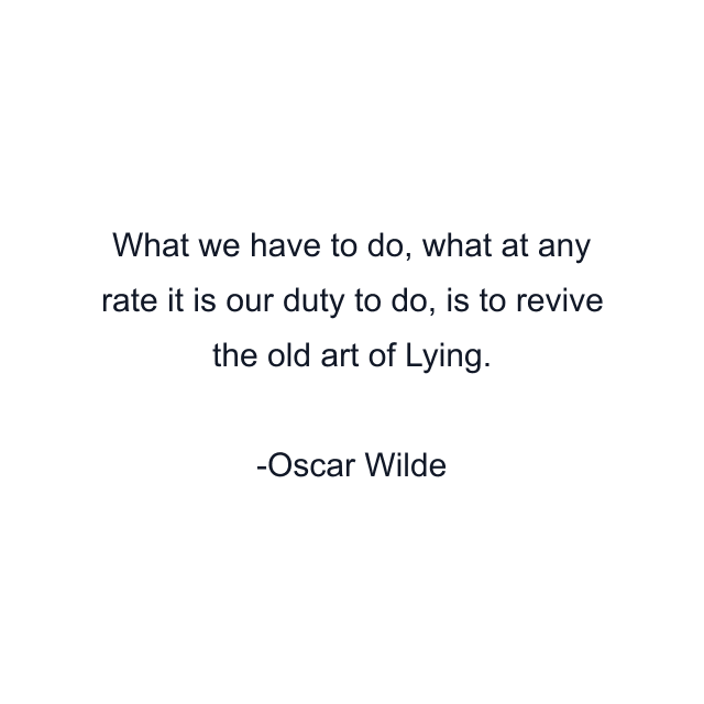 What we have to do, what at any rate it is our duty to do, is to revive the old art of Lying.