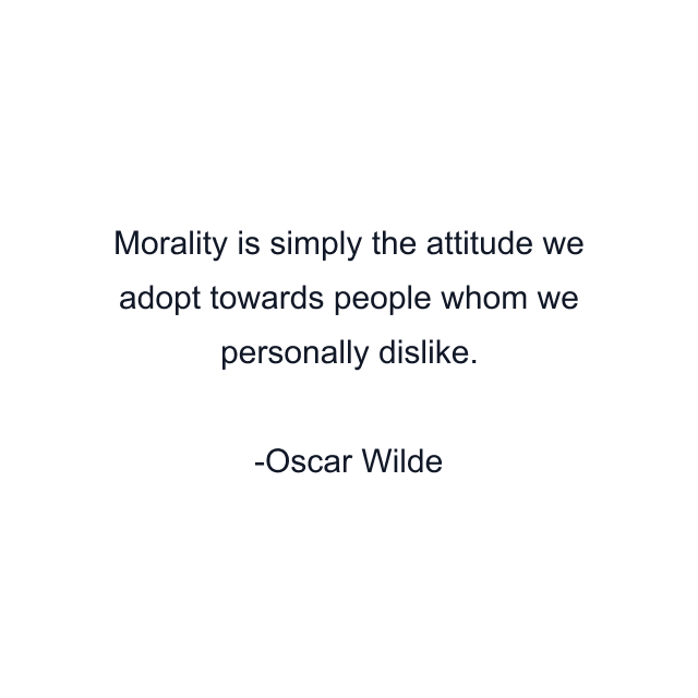 Morality is simply the attitude we adopt towards people whom we personally dislike.