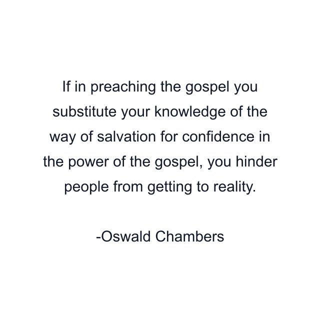 If in preaching the gospel you substitute your knowledge of the way of salvation for confidence in the power of the gospel, you hinder people from getting to reality.