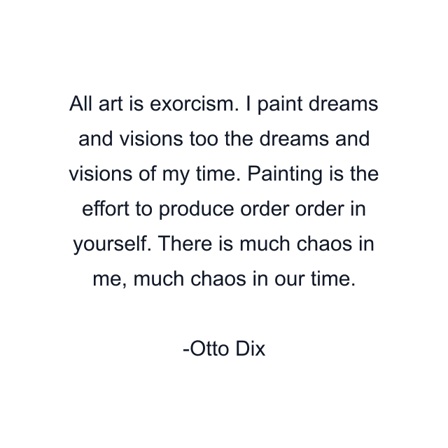 All art is exorcism. I paint dreams and visions too the dreams and visions of my time. Painting is the effort to produce order order in yourself. There is much chaos in me, much chaos in our time.