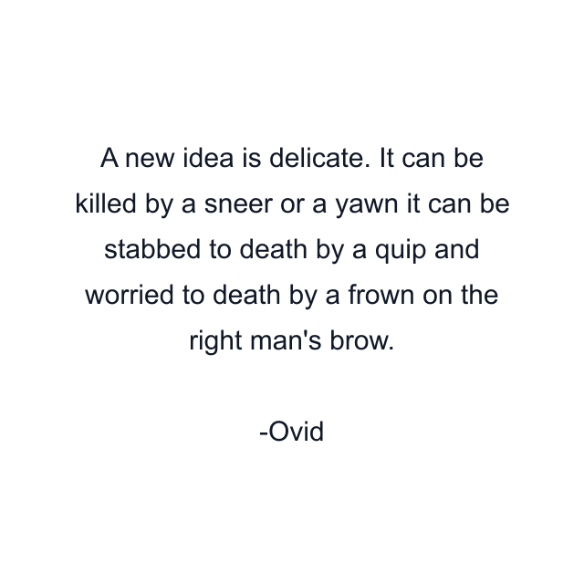 A new idea is delicate. It can be killed by a sneer or a yawn it can be stabbed to death by a quip and worried to death by a frown on the right man's brow.